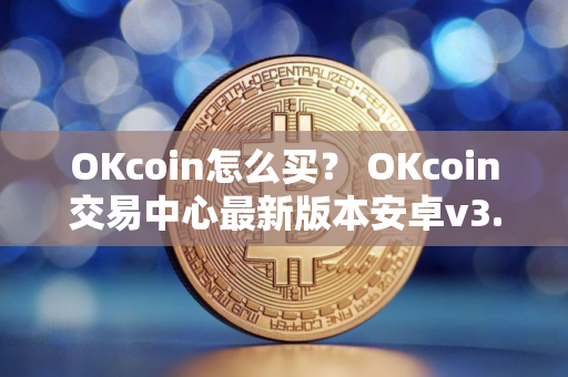 OKcoin怎么买？ OKcoin交易中心最新版本安卓v3.4.8