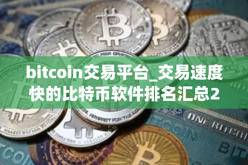 bitcoin交易平台_交易速度快的比特币软件排名汇总2025