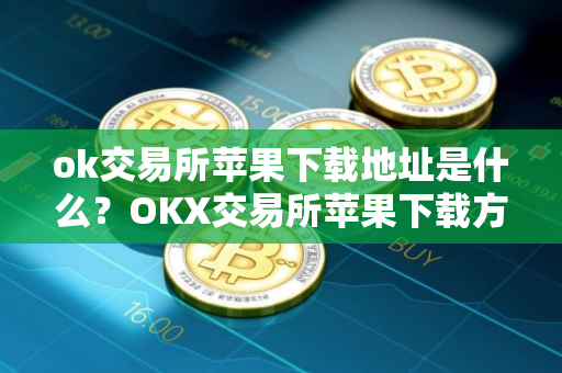 ok交易所苹果下载地址是什么？OKX交易所苹果下载方式指南