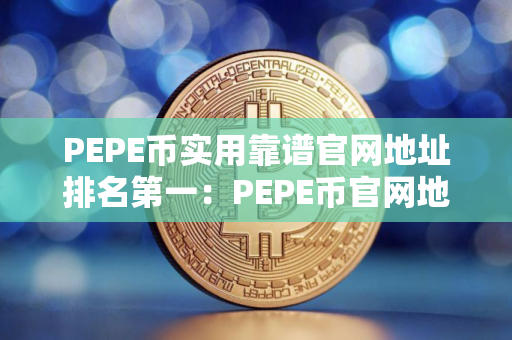 PEPE币实用靠谱官网地址排名第一：PEPE币官网地址美国交易量排名