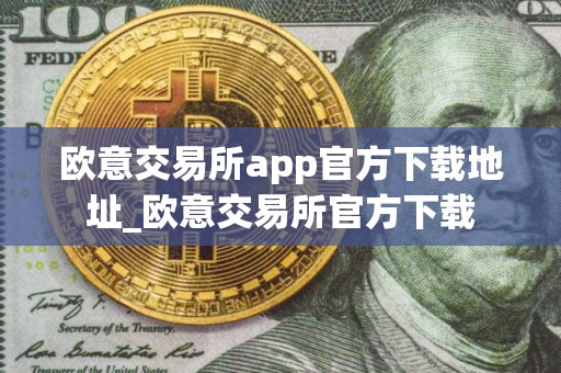 欧意交易所app官方下载地址_欧意交易所官方下载 欧意交易所app官方下载地址_欧意交易所官方下载