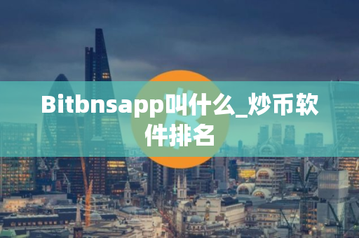 Bitbnsapp叫什么_炒币软件排名
