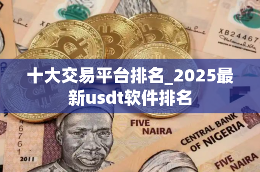十大交易平台排名_2025最新usdt软件排名