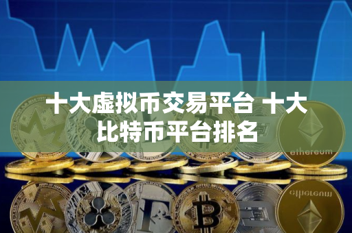 十大虚拟币交易平台 十大比特币平台排名