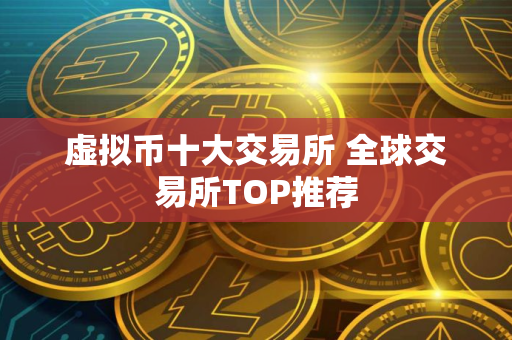 虚拟币十大交易所 全球交易所TOP推荐