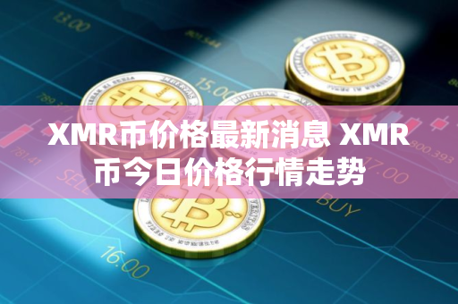 XMR币价格最新消息 XMR币今日价格行情走势