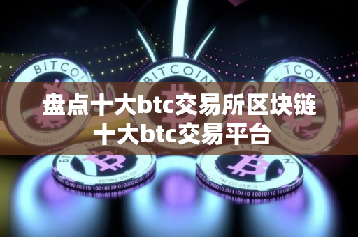 盘点十大btc交易所区块链 十大btc交易平台