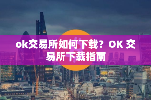 ok交易所如何下载？OK 交易所下载指南