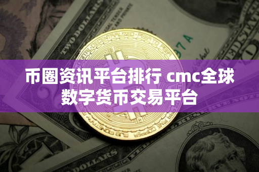 币圈资讯平台排行 cmc全球数字货币交易平台