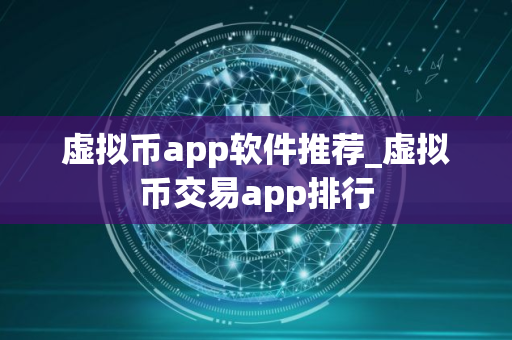 虚拟币app软件推荐_虚拟币交易app排行