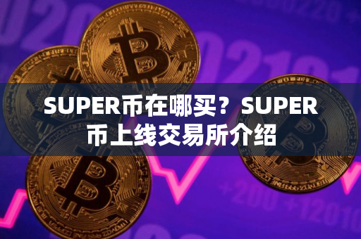 SUPER币在哪买？SUPER币上线交易所介绍
