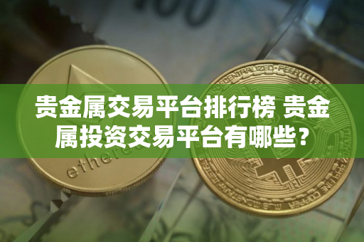 贵金属交易平台排行榜 贵金属投资交易平台有哪些？