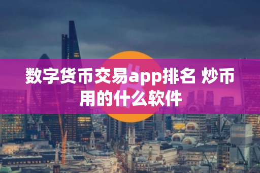 数字货币交易app排名 炒币用的什么软件