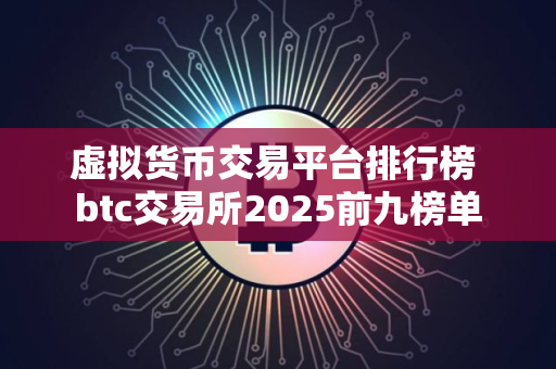 虚拟货币交易平台排行榜 btc交易所2025前九榜单