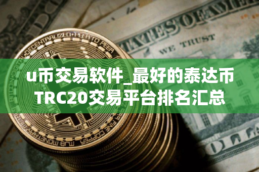 u币交易软件_最好的泰达币TRC20交易平台排名汇总