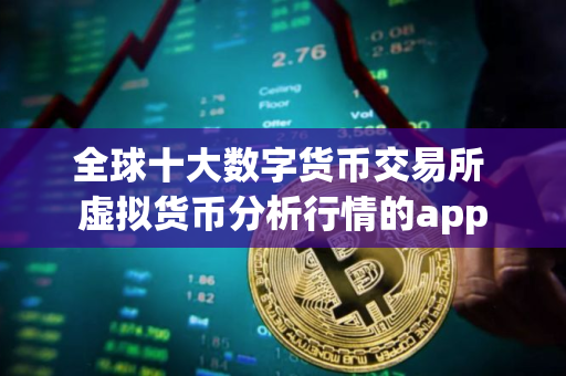 全球十大数字货币交易所 虚拟货币分析行情的app