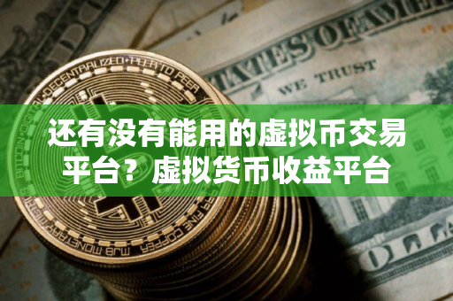 还有没有能用的虚拟币交易平台？虚拟货币收益平台