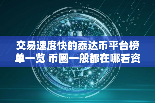 交易速度快的泰达币平台榜单一览 币圈一般都在哪看资讯
