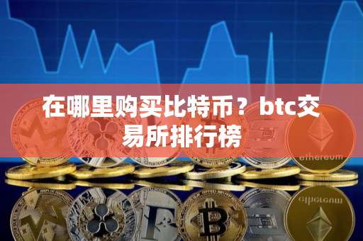 在哪里购买比特币？btc交易所排行榜