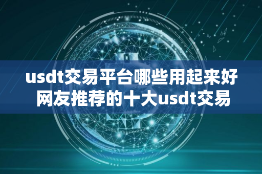 usdt交易平台哪些用起来好 网友推荐的十大usdt交易平台排名靠前