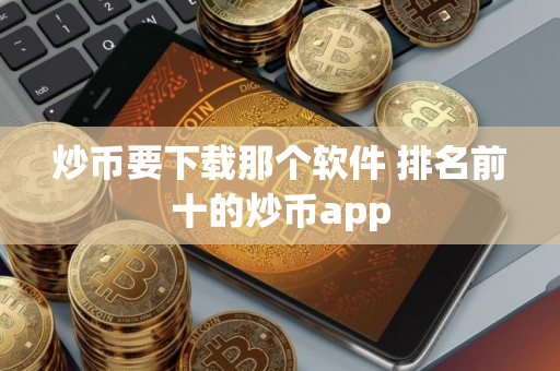 炒币要下载那个软件 排名前十的炒币app