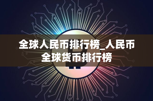全球人民币排行榜_人民币全球货币排行榜