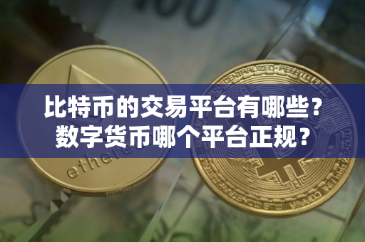 比特币的交易平台有哪些？数字货币哪个平台正规？