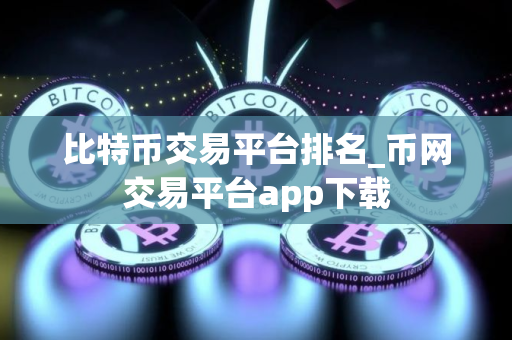 比特币交易平台排名_币网交易平台app下载