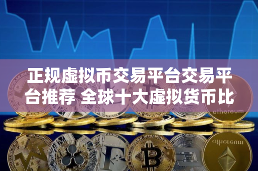 正规虚拟币交易平台交易平台推荐 全球十大虚拟货币比特币平台