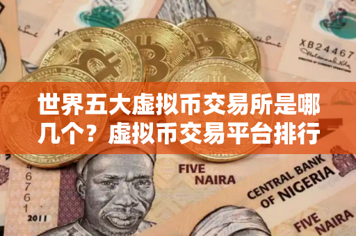 世界五大虚拟币交易所是哪几个？虚拟币交易平台排行