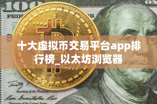 十大虚拟币交易平台app排行榜_以太坊浏览器