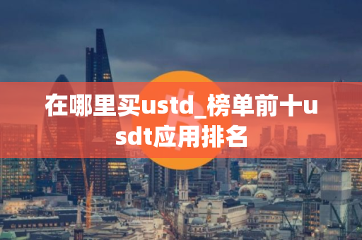 在哪里买ustd_榜单前十usdt应用排名