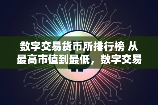 数字交易货币所排行榜 从最高市值到最低，数字交易货币排行榜更新
