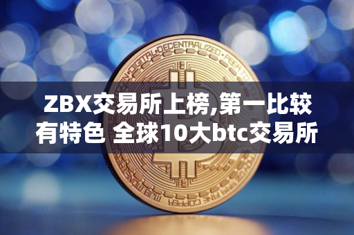 ZBX交易所上榜,第一比较有特色 全球10大btc交易所排名