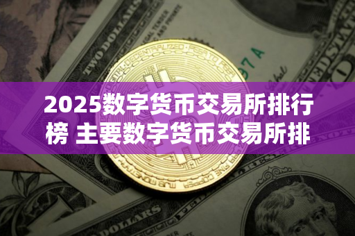 2025数字货币交易所排行榜 主要数字货币交易所排名