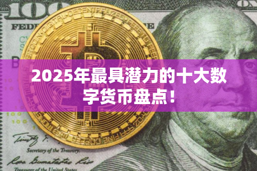 2025年最具潜力的十大数字货币盘点！