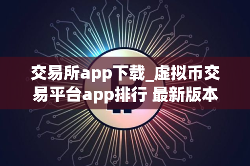 交易所app下载_虚拟币交易平台app排行 最新版本