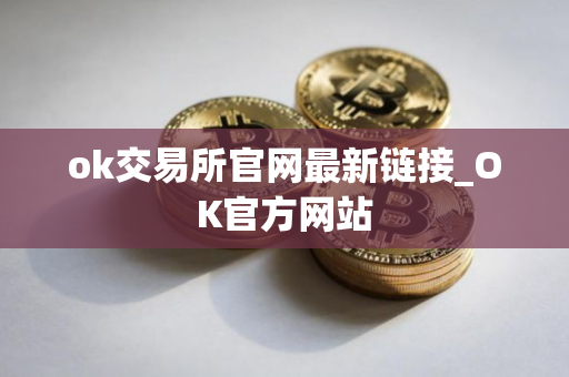 ok交易所官网最新链接_OK官方网站