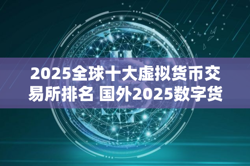 2025全球十大虚拟货币交易所排名 国外2025数字货币十大交易所排行