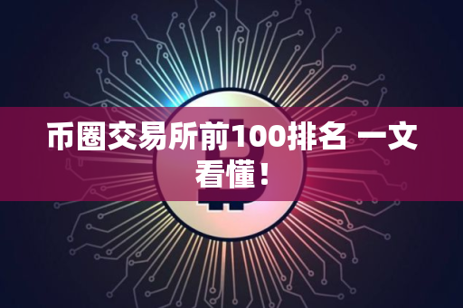 币圈交易所前100排名 一文看懂！