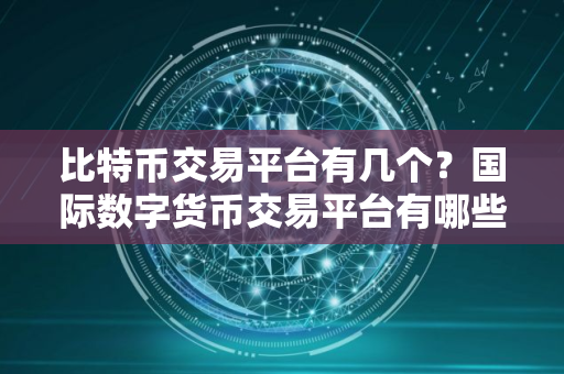 比特币交易平台有几个？国际数字货币交易平台有哪些?
