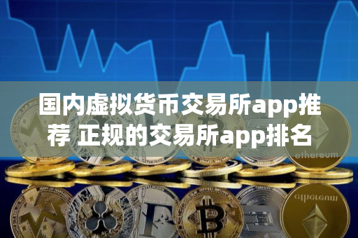 国内虚拟货币交易所app推荐 正规的交易所app排名