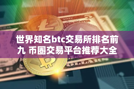 世界知名btc交易所排名前九 币圈交易平台推荐大全