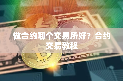 做合约哪个交易所好？合约交易教程