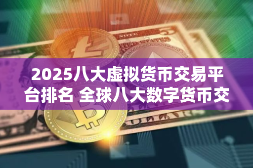 2025八大虚拟货币交易平台排名 全球八大数字货币交易所