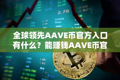 全球领先AAVE币官方入口有什么？能赚钱AAVE币官方入口排行榜