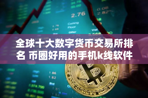 全球十大数字货币交易所排名 币圈好用的手机k线软件