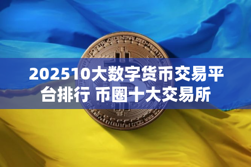 202510大数字货币交易平台排行 币圈十大交易所