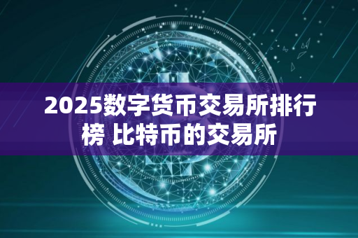 2025数字货币交易所排行榜 比特币的交易所