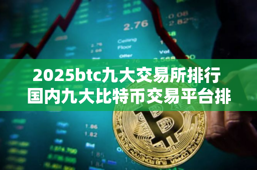 2025btc九大交易所排行 国内九大比特币交易平台排行